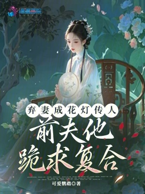弃妻成花灯传人，前夫他跪求复合